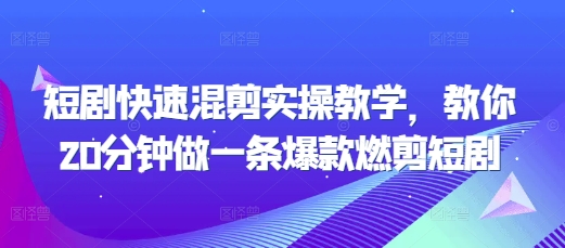 短剧快速混剪实操教学，教你20分钟做一条爆款燃剪短剧-轻松搞定副业 - 高效赚钱方法和建议