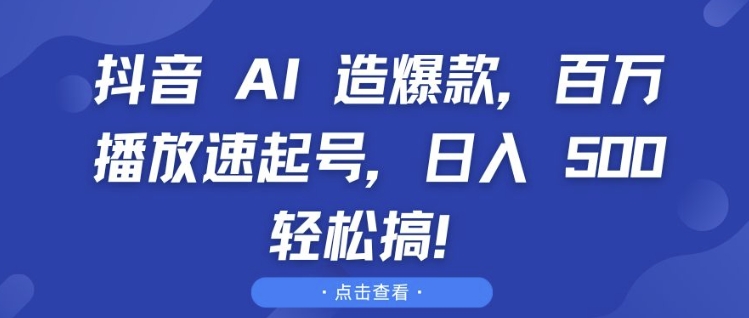 抖音 AI 造爆款，百万播放速起号，日入5张 轻松搞【揭秘】-轻松搞定副业 - 高效赚钱方法和建议