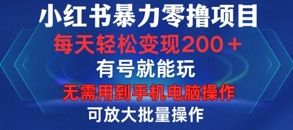 小红书暴力零撸项目，有号就能玩，单号每天变现1到15元，可放大批量操作，无需手机电脑操作【揭秘】-轻松搞定副业 - 高效赚钱方法和建议