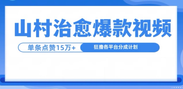 山村治愈视频，单条视频爆15万点赞，日入1k-轻松搞定副业 - 高效赚钱方法和建议