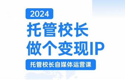 2024托管校长做个变现IP，托管校长自媒体运营课，利用短视频实现校区利润翻番-轻松搞定副业 - 高效赚钱方法和建议