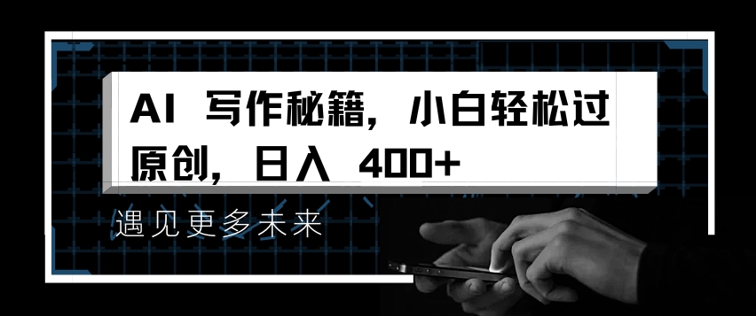 AI写作秘籍，小白轻松过原创，日入 4张【揭秘】-轻松搞定副业 - 高效赚钱方法和建议