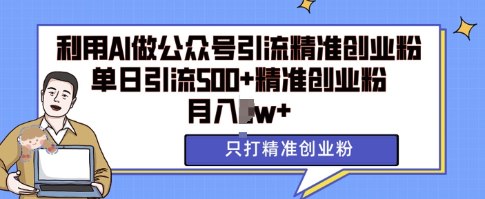利用AI矩阵做公众号引流精准创业粉，单日引流500+精准创业粉，月入过w【揭秘】-轻松搞定副业 - 高效赚钱方法和建议