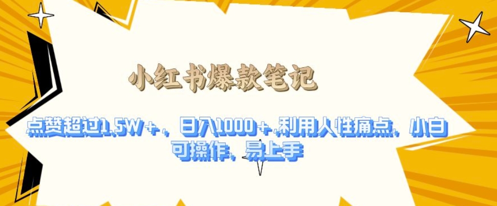 利用人性的痛点，打造爆款笔记，获得点赞超过1.5W+，日入1k【揭秘】-轻松搞定副业 - 高效赚钱方法和建议