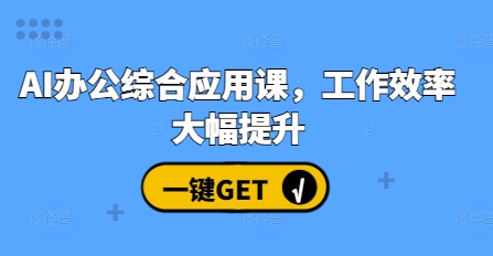 AI办公综合应用课，工作效率大幅提升-轻松搞定副业 - 高效赚钱方法和建议