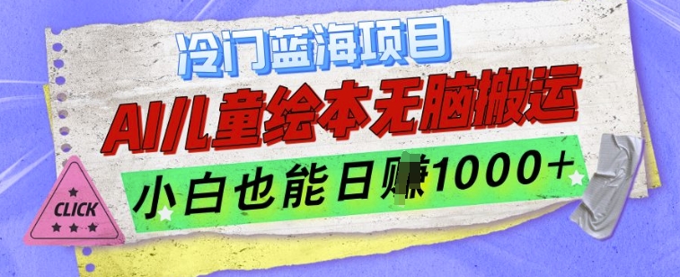 冷门蓝海项目，AI制作儿童绘本无脑搬运，小白也能日入1k【揭秘】-轻松搞定副业 - 高效赚钱方法和建议