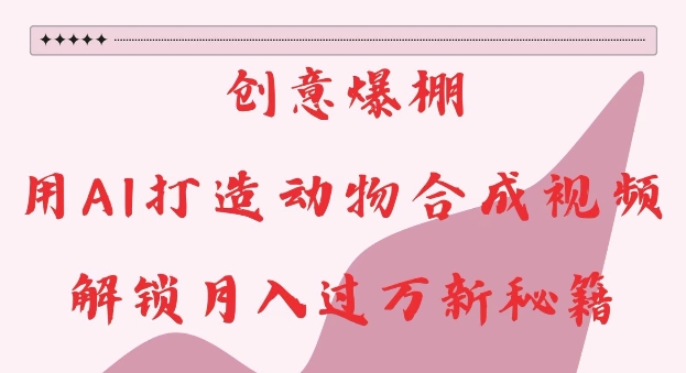 创意爆棚，用AI打造动物合成视频，解锁月入过W新秘籍【揭秘】-轻松搞定副业 - 高效赚钱方法和建议