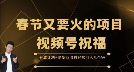 春节又要火的项目视频号祝福，分成计划+带货双收益，轻松月入几个W【揭秘】-轻松搞定副业 - 高效赚钱方法和建议