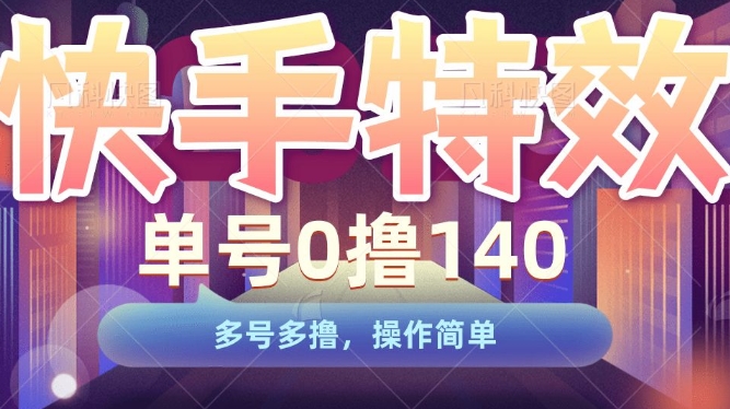 快手特效项目，单号0撸140，多号多撸，操作简单【揭秘】-轻松搞定副业 - 高效赚钱方法和建议