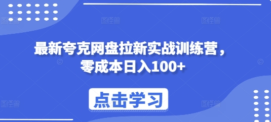 最新夸克网盘拉新实战训练营，零成本日入100+-轻松搞定副业 - 高效赚钱方法和建议