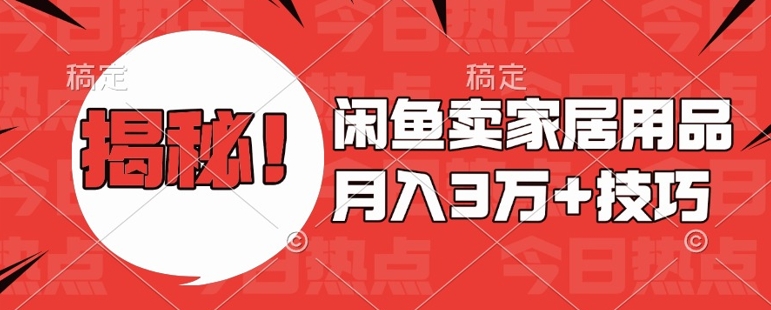 闲鱼卖家居用品月入过W+最新技巧闲鱼最新零基础教学，新手当天上手【揭秘】-轻松搞定副业 - 高效赚钱方法和建议
