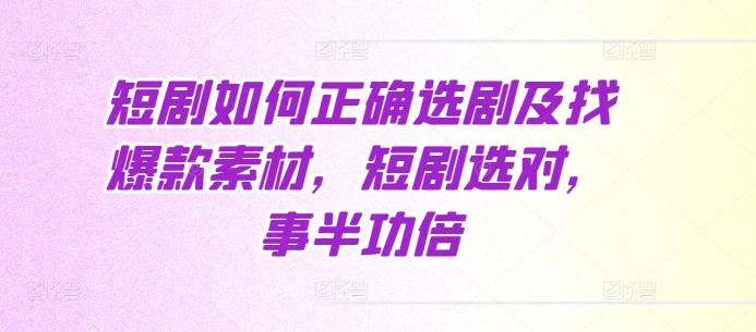 短剧如何正确选剧及找爆款素材，短剧选对，事半功倍-轻松搞定副业 - 高效赚钱方法和建议