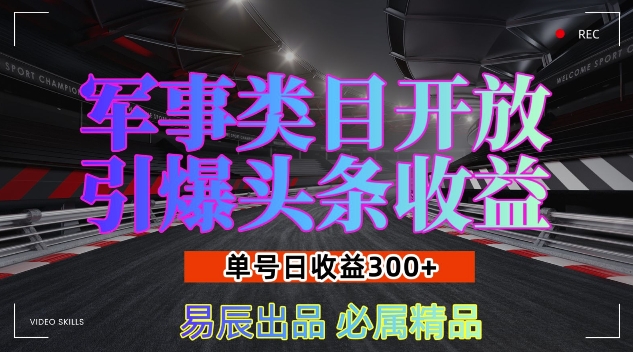军事类目开放引爆头条收益，单号日入3张，新手也能轻松实现收益暴涨【揭秘】-轻松搞定副业 - 高效赚钱方法和建议