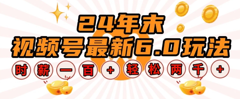 24年末视频号最新6.0玩法，单设备时薪100+，无脑批量放大，轻松日入多张【揭秘】-轻松搞定副业 - 高效赚钱方法和建议