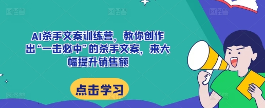 AI杀手文案训练营，教你创作出“一击必中”的杀手文案，来大幅提升销售额-轻松搞定副业 - 高效赚钱方法和建议