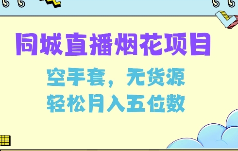 同城烟花项目，空手套，无货源，轻松月入5位数【揭秘】-轻松搞定副业 - 高效赚钱方法和建议