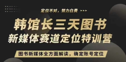 3天图书新媒体定位训练营，三天直播课，全方面解读，确定账号定位-轻松搞定副业 - 高效赚钱方法和建议