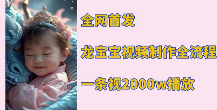 全网首发，龙宝宝视频制作教程，一条视频2000w播放-轻松搞定副业 - 高效赚钱方法和建议
