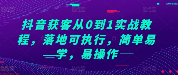 抖音获客从0到1实战教程，落地可执行，简单易学，易操作-轻松搞定副业 - 高效赚钱方法和建议