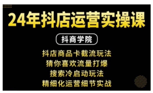 抖音小店运营实操课：抖店商品卡截流玩法，猜你喜欢流量打爆，搜索冷启动玩法，精细化运营细节实战-轻松搞定副业 - 高效赚钱方法和建议
