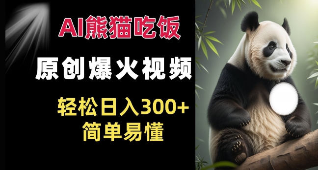 Ai熊猫吃饭爆火视频 原创作品 轻松日入300+  简单易懂-轻松搞定副业 - 高效赚钱方法和建议