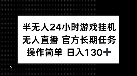 半无人24小时游戏挂JI，官方长期任务，操作简单 日入130+【揭秘】-轻松搞定副业 - 高效赚钱方法和建议