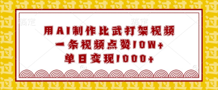 用AI制作比武打架视频，一条视频点赞10W+，单日变现1k【揭秘】-轻松搞定副业 - 高效赚钱方法和建议
