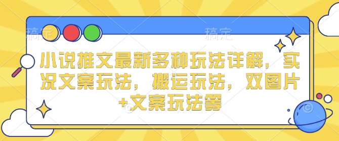 小说推文最新多种玩法详解，实况文案玩法，搬运玩法，双图片+文案玩法等-轻松搞定副业 - 高效赚钱方法和建议