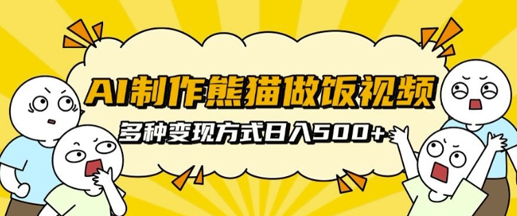 AI制作熊猫做饭视频，可批量矩阵操作，多种变现方式日入5张-轻松搞定副业 - 高效赚钱方法和建议