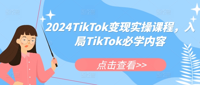 2024TikTok变现实操课程，入局TikTok必学内容-轻松搞定副业 - 高效赚钱方法和建议