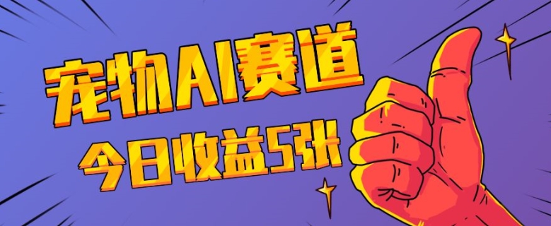 三天一万赞，宠物AI蓝海赛道，今日收入五张【揭秘】-轻松搞定副业 - 高效赚钱方法和建议