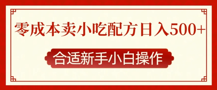 零成本售卖小吃配方，日入多张，适合新手小白操作【揭秘】-轻松搞定副业 - 高效赚钱方法和建议