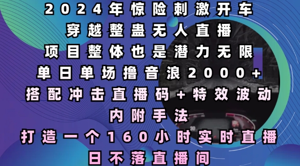 2024年惊险刺激开车穿越整蛊无人直播，单日单场撸音浪2000+，打造一个160小时实时直播日不落直播间【揭秘】-轻松搞定副业 - 高效赚钱方法和建议