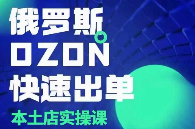 俄罗斯OZON本土店实操课，​OZON本土店运营选品变现-轻松搞定副业 - 高效赚钱方法和建议