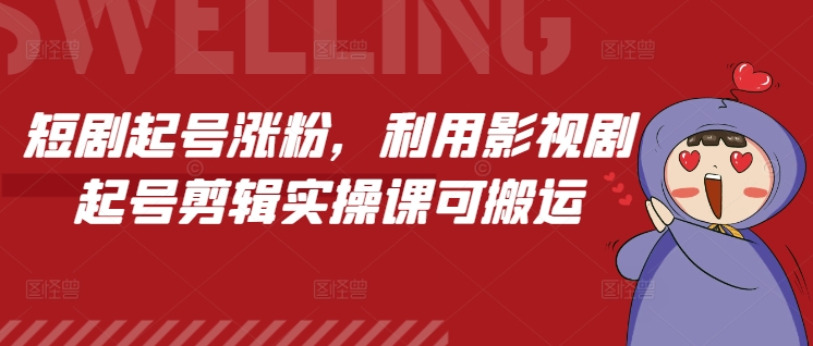 短剧起号涨粉，利用影视剧起号剪辑实操课可搬运-轻松搞定副业 - 高效赚钱方法和建议