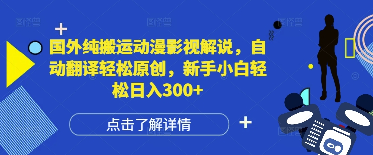 国外纯搬运动漫影视解说，自动翻译轻松原创，新手小白轻松日入300+【揭秘】-轻松搞定副业 - 高效赚钱方法和建议