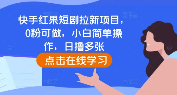 快手红果短剧拉新项目，0粉可做，小白简单操作，日撸多张-轻松搞定副业 - 高效赚钱方法和建议