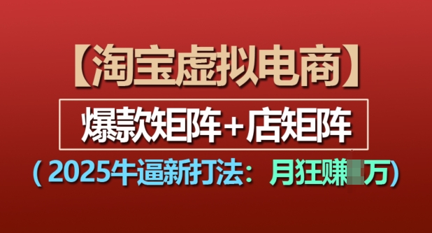 淘宝虚拟电商，2025牛逼新打法：爆款矩阵+店矩阵，月入过万-轻松搞定副业 - 高效赚钱方法和建议