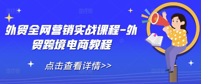 外贸全网营销实战课程-外贸跨境电商教程-轻松搞定副业 - 高效赚钱方法和建议