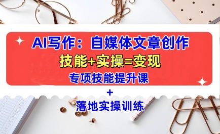 AI写作：自媒体文章创作全方位教学课，技能提升+实操训练-轻松搞定副业 - 高效赚钱方法和建议
