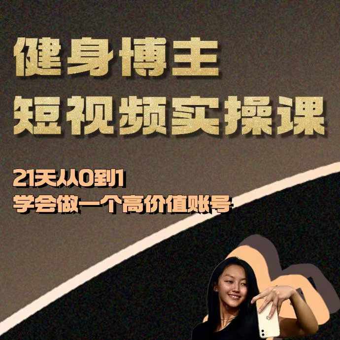 健身博主短视频实操课——21天从0到1学会做一个高价值账号-轻松搞定副业 - 高效赚钱方法和建议