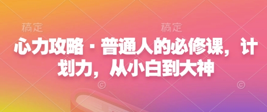 心力攻略·普通人的必修课，计划力，从小白到大神-轻松搞定副业 - 高效赚钱方法和建议