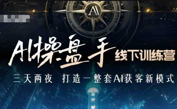 AI操盘手线下训练营，打造AI获客新模式，跟上ai时代，新商业-轻松搞定副业 - 高效赚钱方法和建议