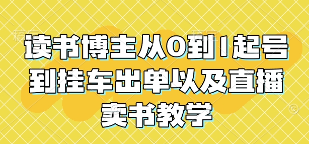 读书博主从0到1起号到挂车出单以及直播卖书教学-轻松搞定副业 - 高效赚钱方法和建议