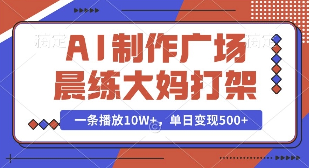 AI制作广场晨练大妈打架，一条播放10W+，单日变现多张【揭秘】-轻松搞定副业 - 高效赚钱方法和建议