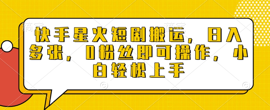 快手星火短剧搬运，日入多张，0粉丝即可操作，小白轻松上手【揭秘】-轻松搞定副业 - 高效赚钱方法和建议