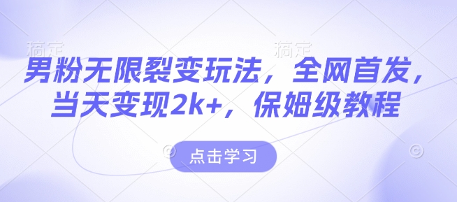 男粉无限裂变玩法，全网首发，当天变现2k+，保姆级教程【永久更新】【揭秘】-轻松搞定副业 - 高效赚钱方法和建议