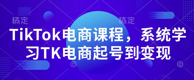 TikTok电商课程，​系统学习TK电商起号到变现-轻松搞定副业 - 高效赚钱方法和建议