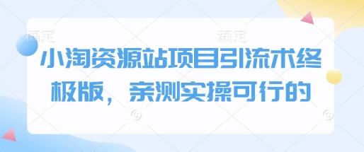 小淘资源站项目引流术终极版，亲测实操可行的-轻松搞定副业 - 高效赚钱方法和建议