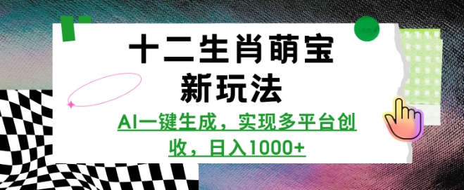 十二生肖萌宝新玩法，AI一键生成，实现多平台创收，日入多张-轻松搞定副业 - 高效赚钱方法和建议